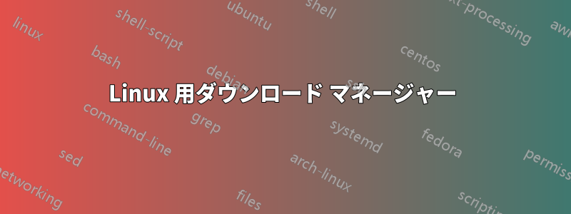 Linux 用ダウンロード マネージャー