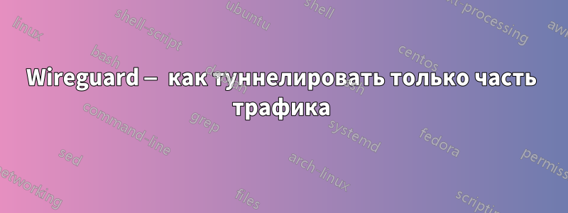 Wireguard — как туннелировать только часть трафика