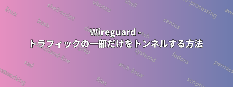 Wireguard - トラフィックの一部だけをトンネルする方法