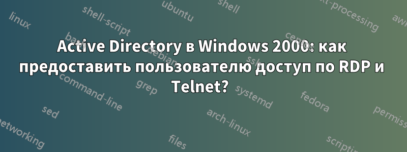 Active Directory в Windows 2000: как предоставить пользователю доступ по RDP и Telnet? 