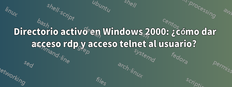 Directorio activo en Windows 2000: ¿cómo dar acceso rdp y acceso telnet al usuario? 
