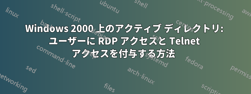 Windows 2000 上のアクティブ ディレクトリ: ユーザーに RDP アクセスと Telnet アクセスを付与する方法 