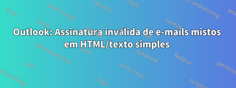 Outlook: Assinatura inválida de e-mails mistos em HTML/texto simples