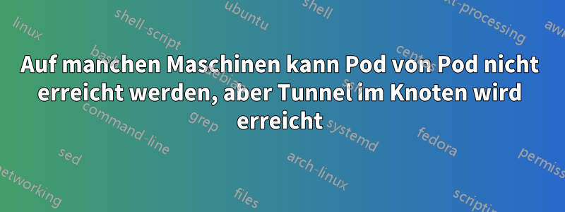 Auf manchen Maschinen kann Pod von Pod nicht erreicht werden, aber Tunnel im Knoten wird erreicht
