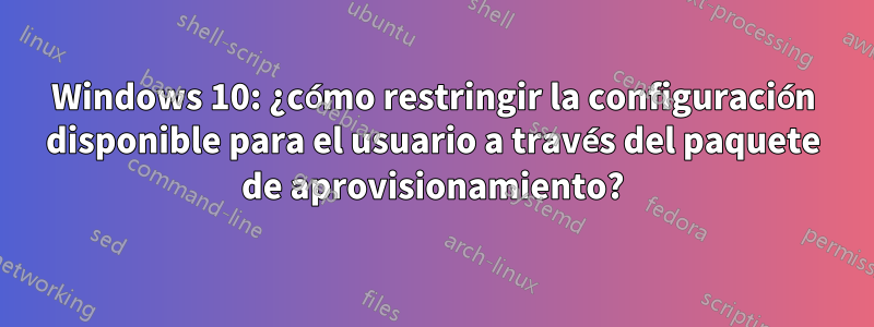 Windows 10: ¿cómo restringir la configuración disponible para el usuario a través del paquete de aprovisionamiento?