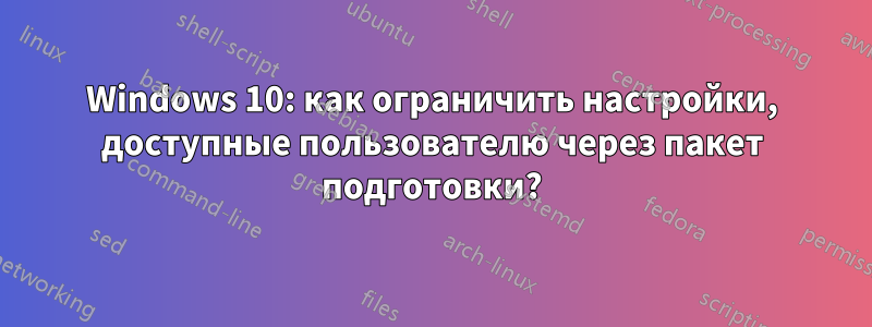 Windows 10: как ограничить настройки, доступные пользователю через пакет подготовки?
