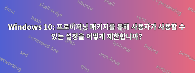 Windows 10: 프로비저닝 패키지를 통해 사용자가 사용할 수 있는 설정을 어떻게 제한합니까?