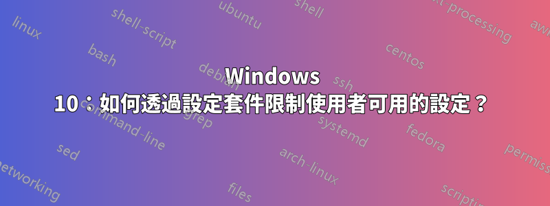 Windows 10：如何透過設定套件限制使用者可用的設定？