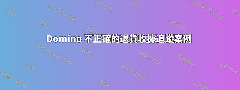 Domino 不正確的退貨收據追蹤案例