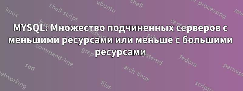 MYSQL: Множество подчиненных серверов с меньшими ресурсами или меньше с большими ресурсами