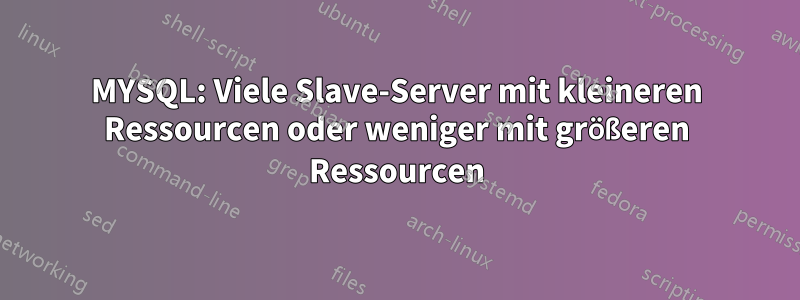 MYSQL: Viele Slave-Server mit kleineren Ressourcen oder weniger mit größeren Ressourcen