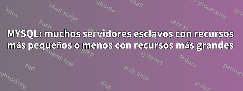 MYSQL: muchos servidores esclavos con recursos más pequeños o menos con recursos más grandes