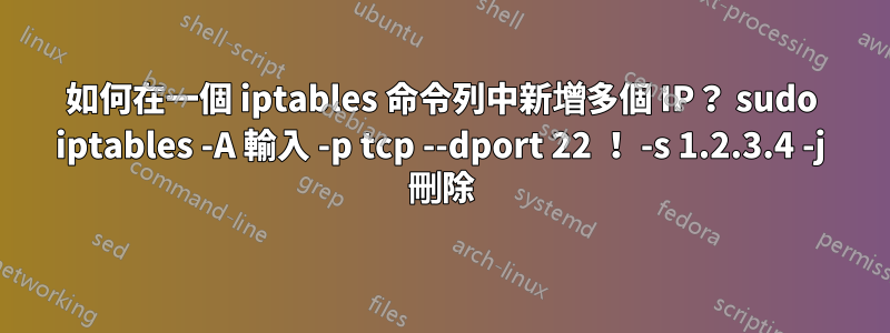 如何在一個 iptables 命令列中新增多個 IP？ sudo iptables -A 輸入 -p tcp --dport 22 ！ -s 1.2.3.4 -j 刪除