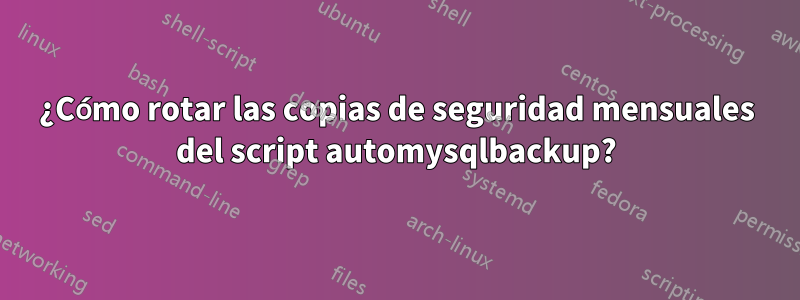 ¿Cómo rotar las copias de seguridad mensuales del script automysqlbackup?