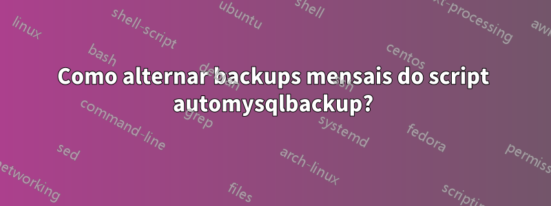 Como alternar backups mensais do script automysqlbackup?