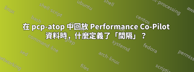 在 pcp-atop 中回放 Performance Co-Pilot 資料時,什麼定義了「間隔」?