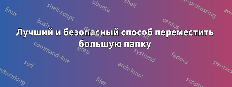 Лучший и безопасный способ переместить большую папку