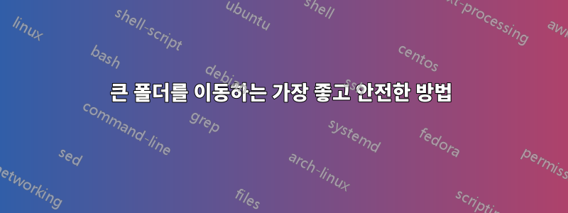 큰 폴더를 이동하는 가장 좋고 안전한 방법