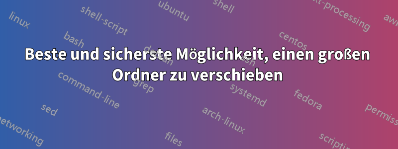 Beste und sicherste Möglichkeit, einen großen Ordner zu verschieben