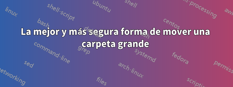 La mejor y más segura forma de mover una carpeta grande