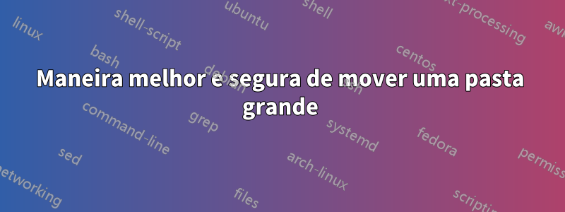 Maneira melhor e segura de mover uma pasta grande
