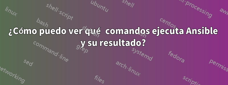 ¿Cómo puedo ver qué comandos ejecuta Ansible y su resultado?