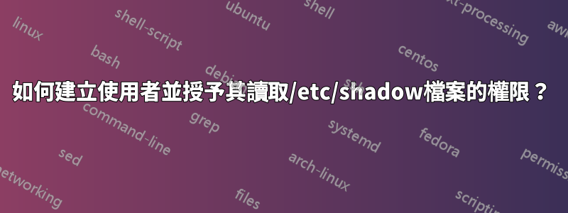 如何建立使用者並授予其讀取/etc/shadow檔案的權限？