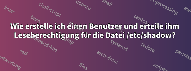 Wie erstelle ich einen Benutzer und erteile ihm Leseberechtigung für die Datei /etc/shadow?