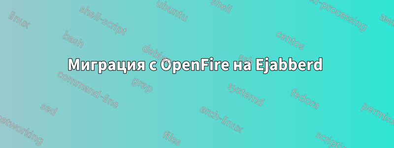 Миграция с OpenFire на Ejabberd