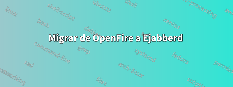 Migrar de OpenFire a Ejabberd