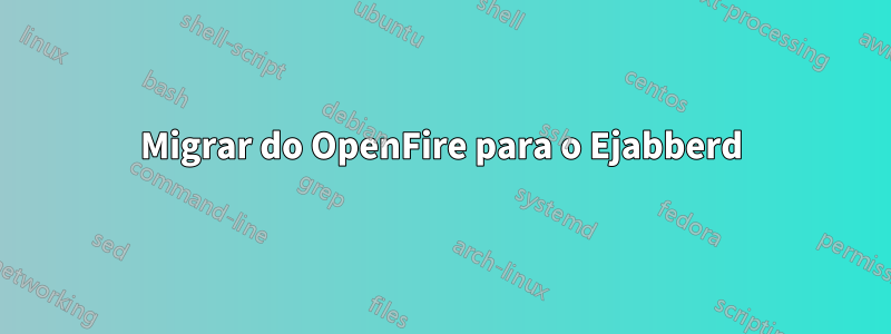 Migrar do OpenFire para o Ejabberd
