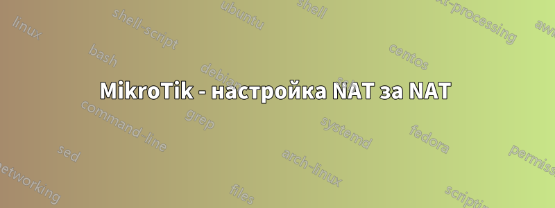 MikroTik - настройка NAT за NAT