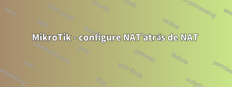 MikroTik - configure NAT atrás de NAT