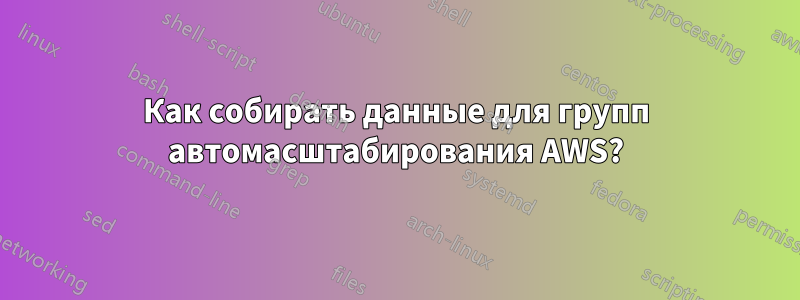 Как собирать данные для групп автомасштабирования AWS?