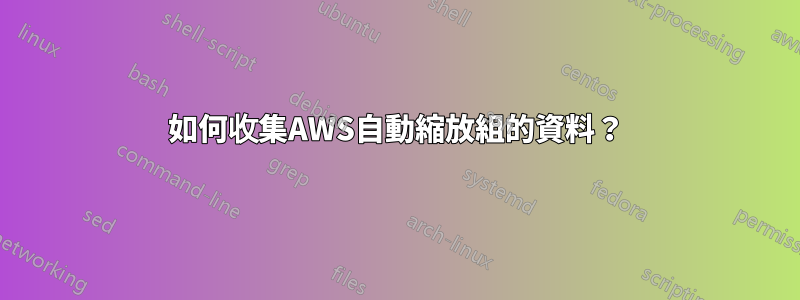 如何收集AWS自動縮放組的資料？