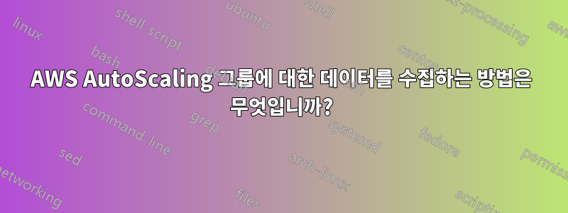 AWS AutoScaling 그룹에 대한 데이터를 수집하는 방법은 무엇입니까?