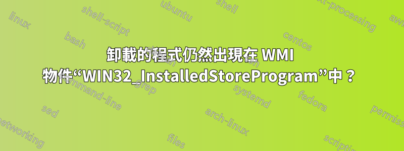 卸載的程式仍然出現在 WMI 物件“WIN32_InstalledStoreProgram”中？