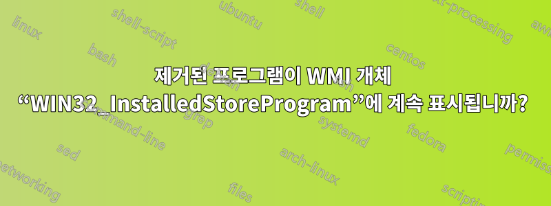 제거된 프로그램이 WMI 개체 “WIN32_InstalledStoreProgram”에 계속 표시됩니까?