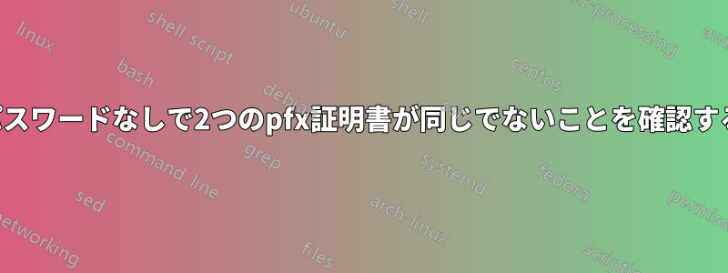 パスワードなしで2つのpfx証明書が同じでないことを確認する
