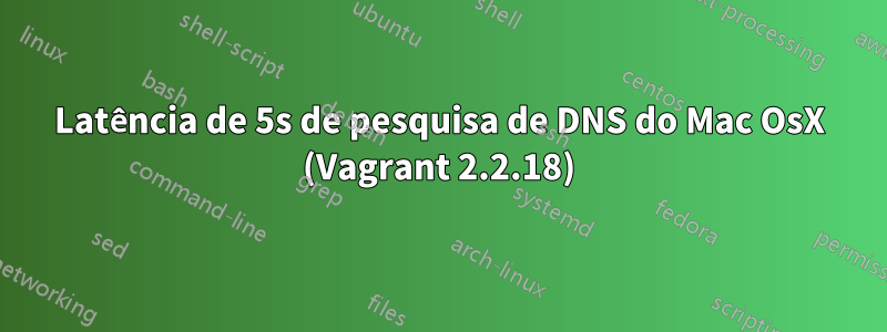 Latência de 5s de pesquisa de DNS do Mac OsX (Vagrant 2.2.18)