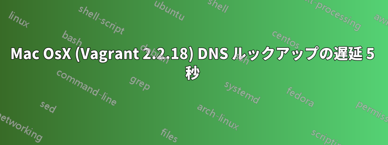 Mac OsX (Vagrant 2.2.18) DNS ルックアップの遅延 5 秒