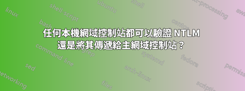 任何本機網域控制站都可以驗證 NTLM 還是將其傳遞給主網域控制站？