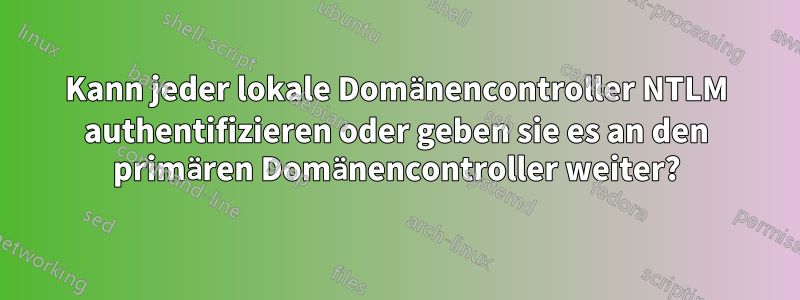 Kann jeder lokale Domänencontroller NTLM authentifizieren oder geben sie es an den primären Domänencontroller weiter?