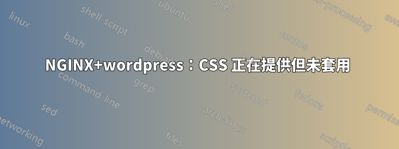 NGINX+wordpress：CSS 正在提供但未套用