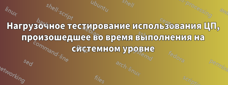 Нагрузочное тестирование использования ЦП, произошедшее во время выполнения на системном уровне