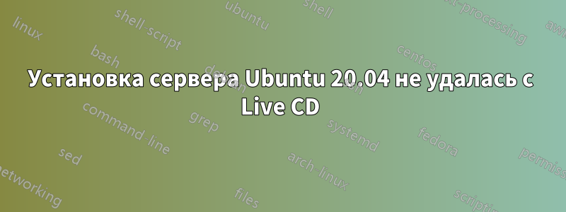 Установка сервера Ubuntu 20.04 не удалась с Live CD