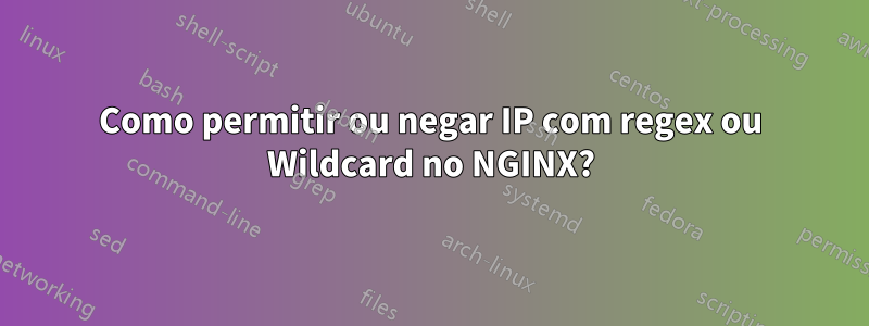 Como permitir ou negar IP com regex ou Wildcard no NGINX?