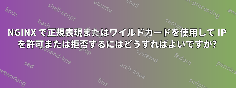 NGINX で正規表現またはワイルドカードを使用して IP を許可または拒否するにはどうすればよいですか?