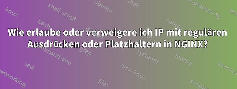 Wie erlaube oder verweigere ich IP mit regulären Ausdrücken oder Platzhaltern in NGINX?