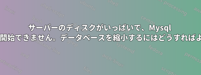 サーバーのディスクがいっぱいで、Mysql サービスを開始できません。データベースを縮小するにはどうすればよいですか?